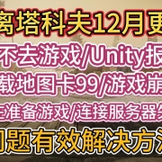《逃离塔科夫》12月删档更新后进不去游戏/Unity报错/加载地图卡99/游戏崩溃/正在准备游戏/连接服务器失败等问题有效解决方法