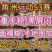 <strong>三角洲行动S3赛季更新后,出现严重卡顿/黑屏闪退/画面模糊/卡地图加载等问题保姆级解决教程</strong>