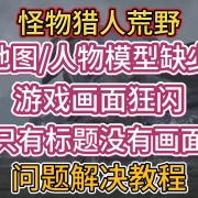 <strong>《怪物猎人荒野》地图人物模型缺少/游戏画面狂闪/只有标题没有画面问题解决教程</strong>