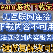 Steam游戏下载失败。无互联网连接/下载内容不可用/无法连接到内容服务器,一键修复解决教程