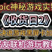Epic神秘游戏实锤《收货日2》!解决进游戏黑屏卡加载问题+好友联机游玩教程