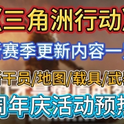 《三角洲行动》新赛季-烈火冲天更新内容一览!新干员/地图/载具/武器+周年庆活动预热,解决闪退卡死/卡顿掉帧问题
