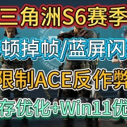 解决三角洲行动S6赛季卡顿掉帧/蓝屏闪退问题-限制ACE反作弊+内存优化+Win11优化