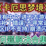 《卡厄思梦境国际服》问题解决合集-没有中文/进不去游戏/403补丁错误/不寻常退款/地区IP不支持/无法载入/崩溃闪退