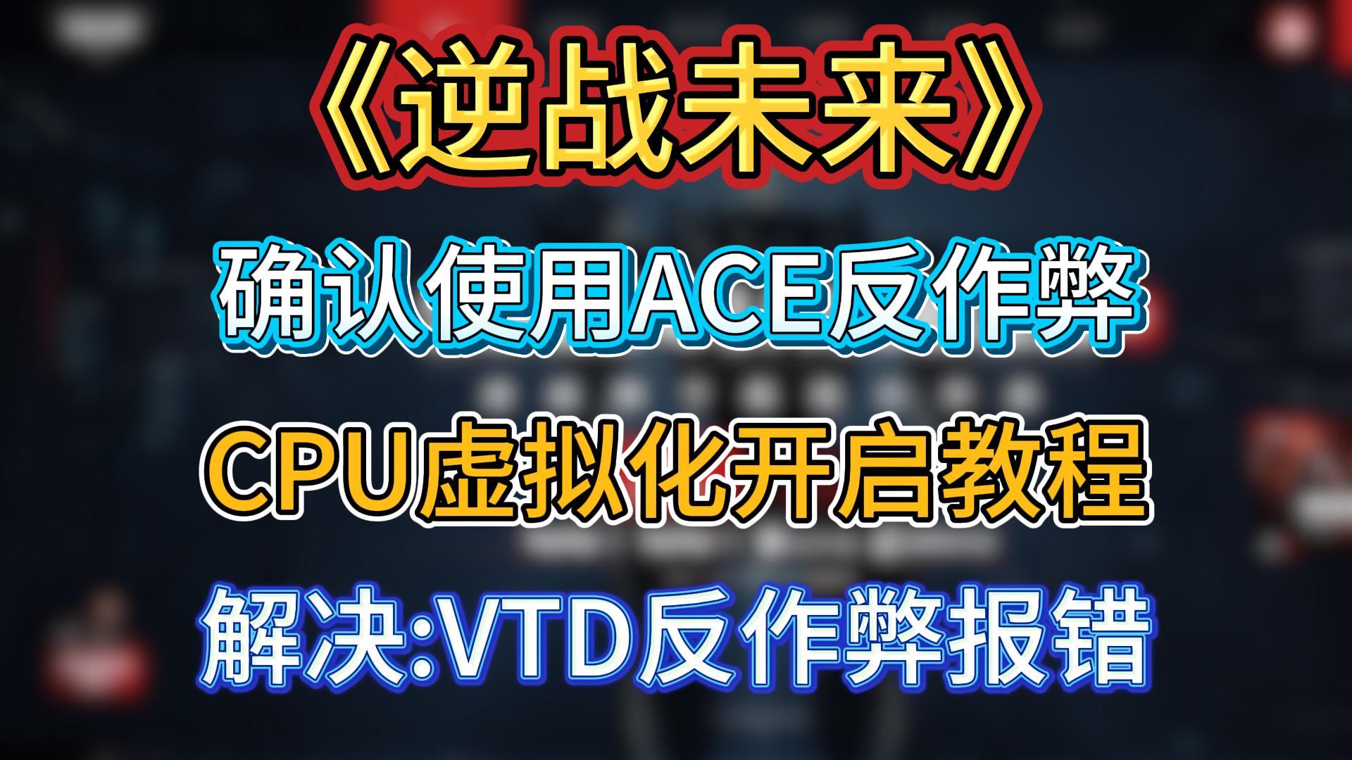 《逆战未来》确认使用ACE反作弊，CPU虚拟化开启教程，解决:vtd反作弊报错/cpu虚拟化未开启 – 奇游电竞加速器