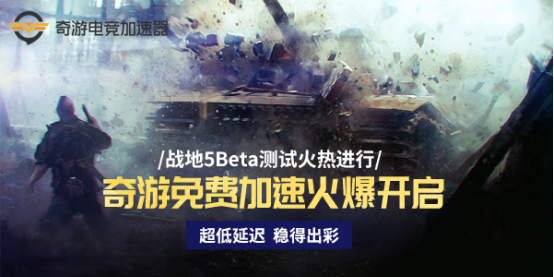 互联网匠人打造:战地5 B测免费加速 奇游电竞加速器 战地5B测免费加速器